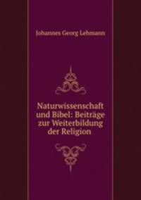 Naturwissenschaft und Bibel: Beitrage zur Weiterbildung der Religion .