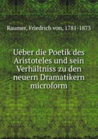 Ueber die Poetik des Aristoteles und sein Verhaltniss zu den neuern Dramatikern microform