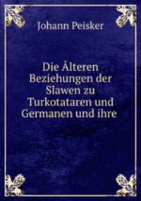 Die Alteren Beziehungen der Slawen zu Turkotataren und Germanen und ihre .