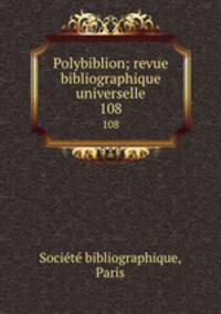 Polybiblion; revue bibliographique universelle. 108