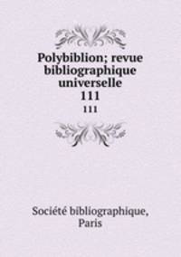 Polybiblion; revue bibliographique universelle. 111