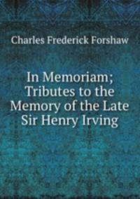 In Memoriam; Tributes to the Memory of the Late Sir Henry Irving