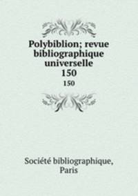 Polybiblion; revue bibliographique universelle. 150
