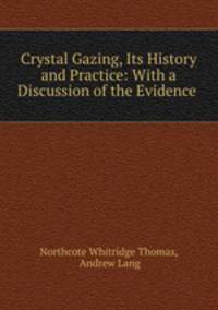 Crystal Gazing, Its History and Practice: With a Discussion of the Evidence .