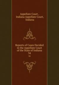Reports of Cases Decided in the Appellate Court of the State of Indiana. 34