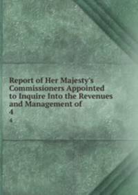 Report of Her Majesty`s Commissioners Appointed to Inquire Into the Revenues and Management of .. 4