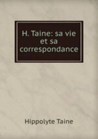 H. Taine: sa vie et sa correspondance