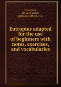 Eutropius adapted for the use of beginners with notes, exercises, and vocabularies