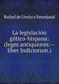La legislacion gotico-hispana: (leges antiquiores.--liber Indiciorum.)