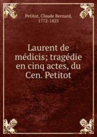 Laurent de medicis; tragedie en cinq actes, du Cen. Petitot