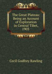 The Great Plateau: Being an Account of Exploration in Central Tibet, 1903 .