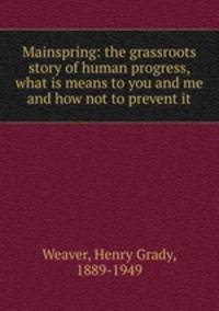 Mainspring: the grassroots story of human progress, what is means to you and me and how not to prevent it