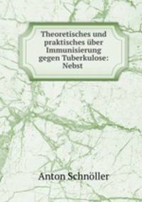 Theoretisches und praktisches uber Immunisierung gegen Tuberkulose: Nebst .