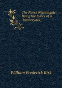 The Norsk Nightingale: Being the Lyrics of a "lumberyack,"