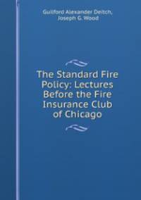 The Standard Fire Policy: Lectures Before the Fire Insurance Club of Chicago