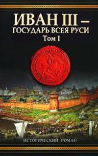 Иван III - государь всея Руси. В 2-х томах. Том 1. Книга 1. Княжич. Книга 2. Соправитель. Книга 3. Великий князь московский