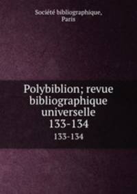 Polybiblion; revue bibliographique universelle. 133-134