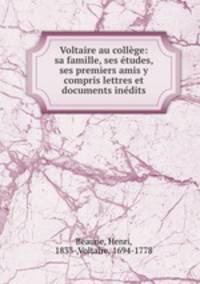 Voltaire au college: sa famille, ses etudes, ses premiers amis y compris lettres et documents inedits
