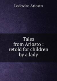 Tales from Ariosto : retold for children by a lady