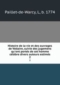 Histoire de la vie et des ouvrages de Voltaire, suivie des jugemens qu