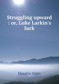 Struggling upward : or, Luke Larkin