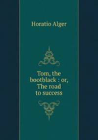 Tom, the bootblack : or, The road to success