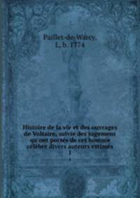 Histoire de la vie et des ouvrages de Voltaire, suivie des jugemens qu