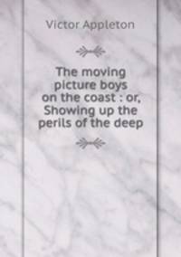 The moving picture boys on the coast : or, Showing up the perils of the deep