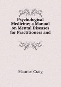 Psychological Medicine; a Manual on Mental Diseases for Practitioners and .