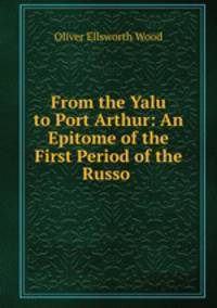 From the Yalu to Port Arthur: An Epitome of the First Period of the Russo .