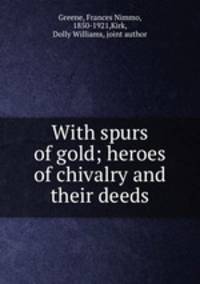 With spurs of gold; heroes of chivalry and their deeds