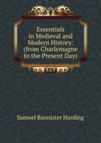 Essentials in Medieval and Modern History: (from Charlemagne to the Present Day)