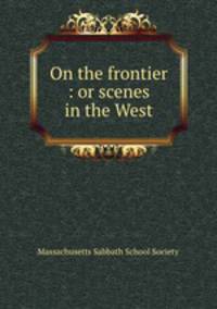On the frontier : or scenes in the West