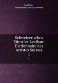 Schweizerisches Knstler-Lexikon: Dictionnaire des Artistes Suisses. 1