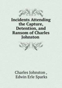Incidents Attending the Capture, Detention, and Ransom of Charles Johnston .