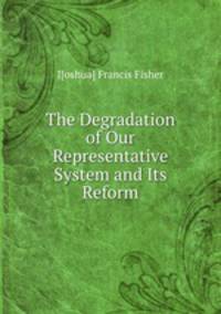 The Degradation of Our Representative System and Its Reform