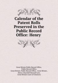 Calendar of the Patent Rolls Preserved in the Public Record Office: Henry .