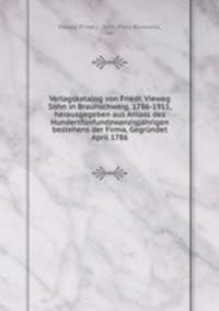 Verlagskatalog von Friedr. Vieweg & Sohn in Braunschweig, 1786-1911, herausgegeben aus Anlass des Hundertfunfundzwanzigjahrigen bestehens der Firma, Gegrundet April 1786