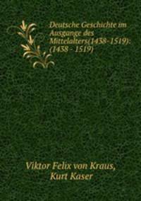 Deutsche Geschichte im Ausgange des Mittelalters(1438-1519): (1438 - 1519)