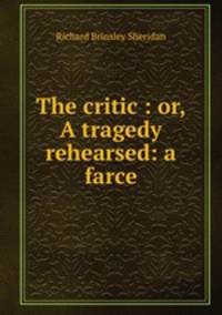 The critic : or, A tragedy rehearsed: a farce