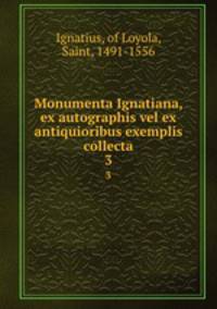 Monumenta Ignatiana, ex autographis vel ex antiquioribus exemplis collecta. 3