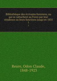 Bibliotheque des ecrivains foreziens, ou qui se rattachent au Forez par leur residence ou leurs fonctions jusqu