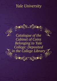 Catalogue of the Cabinet of Coins Belonging to Yale College: Deposited in the College Library