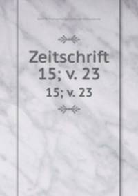 Zeitschrift. 15; v. 23