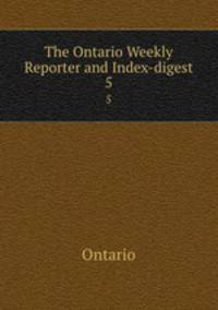 The Ontario Weekly Reporter and Index-digest. 5