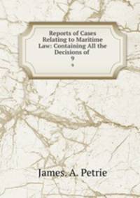Reports of Cases Relating to Maritime Law: Containing All the Decisions of .. 9