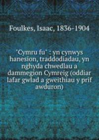 "Cymru fu" : yn cynwys hanesion, traddodiadau, yn nghyda chwedlau a dammegion Cymreig (oddiar lafar gwlad a gweithiau y prif awduron)