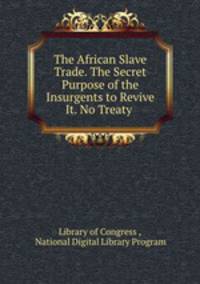 The African Slave Trade. The Secret Purpose of the Insurgents to Revive It. No Treaty .
