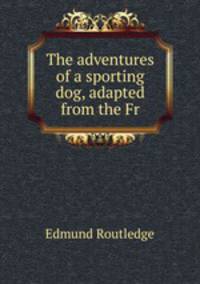 The adventures of a sporting dog, adapted from the Fr