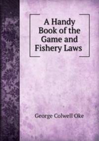 A Handy Book of the Game and Fishery Laws .